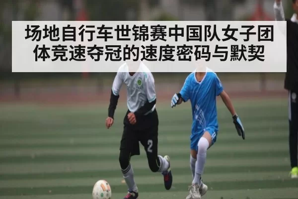 场地自行车世锦赛中国队女子团体竞速夺冠的速度密码与默契 | jjb