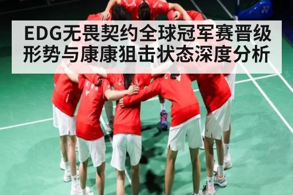 EDG无畏契约全球冠军赛晋级形势与康康狙击状态深度分析 | jjb