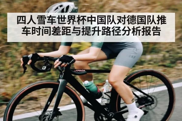 四人雪车世界杯中国队对德国队推车时间差距与提升路径分析报告（jjb）
